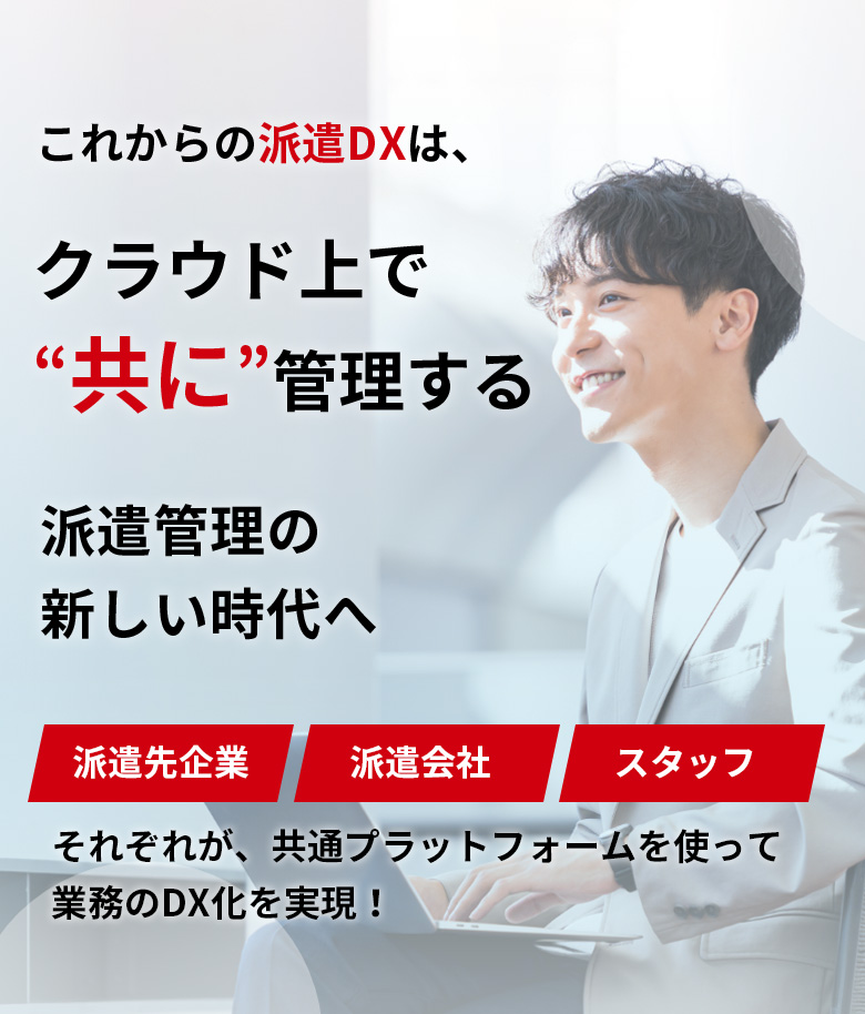 これからの派遣DXは、クラウド上で共に管理する派遣管理の新しい時代へ。派遣先企業・派遣会社・スタッフそれぞれが、共通プラットフォームを使って業務のDX化を実現！